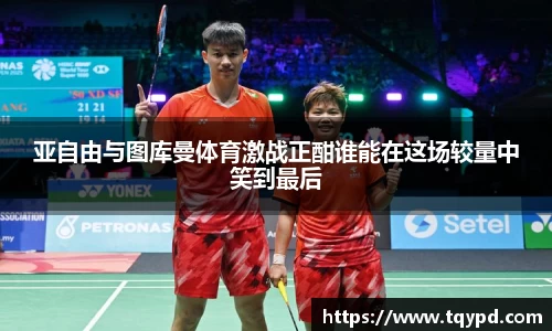 亚自由与图库曼体育激战正酣谁能在这场较量中笑到最后