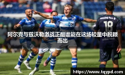 阿尔克与兹沃勒激战正酣谁能在这场较量中脱颖而出