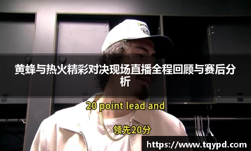 黄蜂与热火精彩对决现场直播全程回顾与赛后分析