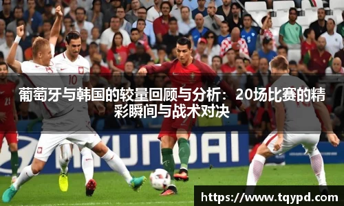 葡萄牙与韩国的较量回顾与分析：20场比赛的精彩瞬间与战术对决