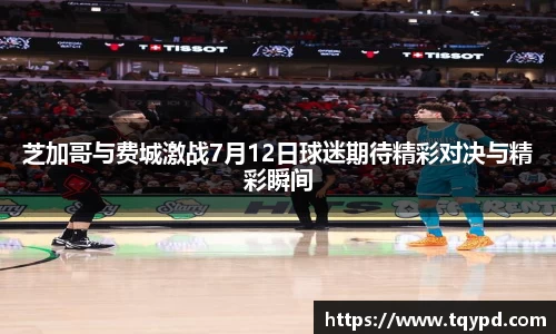 芝加哥与费城激战7月12日球迷期待精彩对决与精彩瞬间